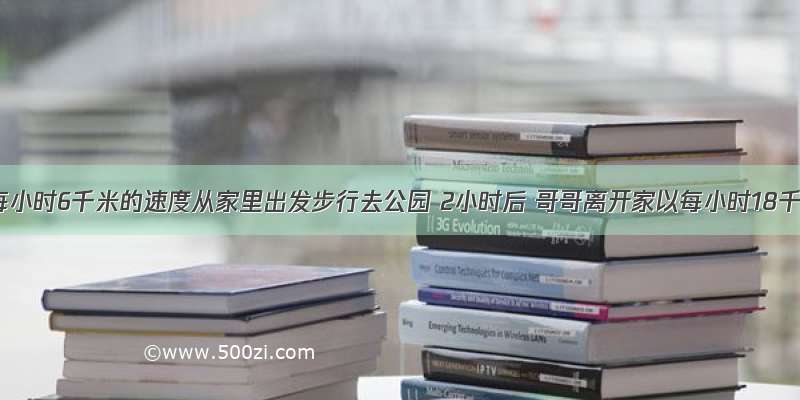 弟弟以每小时6千米的速度从家里出发步行去公园 2小时后 哥哥离开家以每小时18千米的