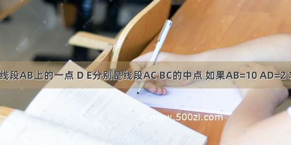 如图C是线段AB上的一点 D E分别是线段AC BC的中点 如果AB=10 AD=2 求CE的长