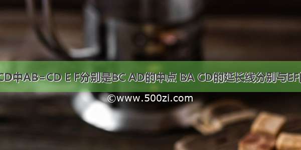 在四边形ABCD中AB=CD E F分别是BC AD的中点 BA CD的延长线分别与EF的延长线交于