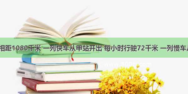 甲 乙两人相距1080千米 一列快车从甲站开出 每小时行驶72千米 一列慢车从乙站开出