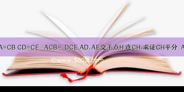 如图 CA=CB CD=CE ∠ACB=∠DCE AD.AE交于点H 连CH.求证CH平分∠AHE.