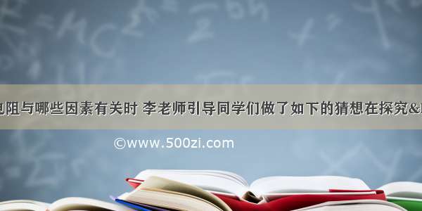 在探究导体的电阻与哪些因素有关时 李老师引导同学们做了如下的猜想在探究“导体的电