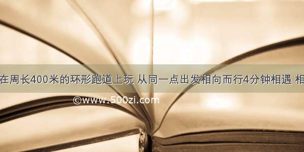 小明和小红在周长400米的环形跑道上玩 从同一点出发相向而行4分钟相遇 相背而行20分