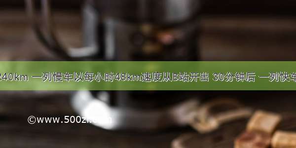 A B两站相距240km 一列慢车以每小时48km速度从B站开出 30分钟后 一列快车以每小时72k