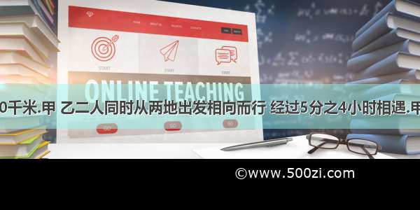 两地相距10千米.甲 乙二人同时从两地出发相向而行 经过5分之4小时相遇.甲每小时行5