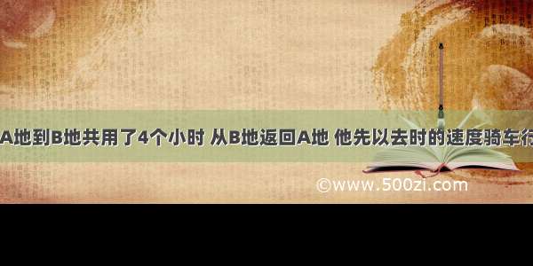 小王骑车从A地到B地共用了4个小时 从B地返回A地 他先以去时的速度骑车行2小时 后因