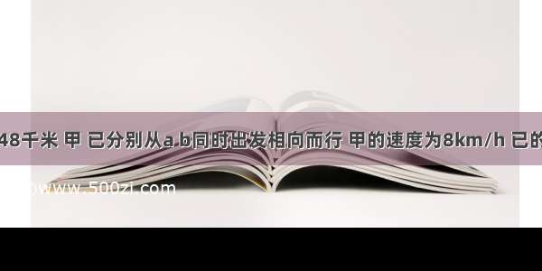 A B两地相距48千米 甲 已分别从a b同时出发相向而行 甲的速度为8km/h 已的速度为6km/