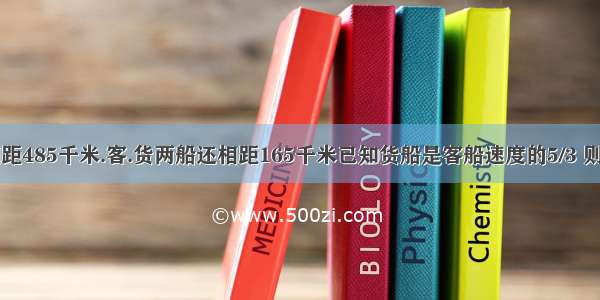 甲乙两港相距485千米.客.货两船还相距165千米已知货船是客船速度的5/3 则客船每小时