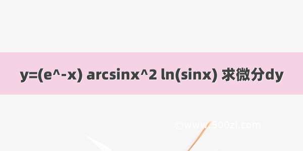 y=(e^-x) arcsinx^2 ln(sinx) 求微分dy