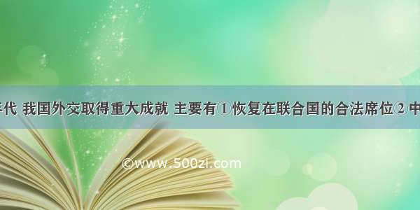 20世纪70年代 我国外交取得重大成就 主要有①恢复在联合国的合法席位②中日邦交正常