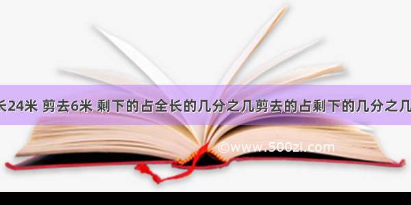 一根绳子长24米 剪去6米 剩下的占全长的几分之几剪去的占剩下的几分之几 36分之12