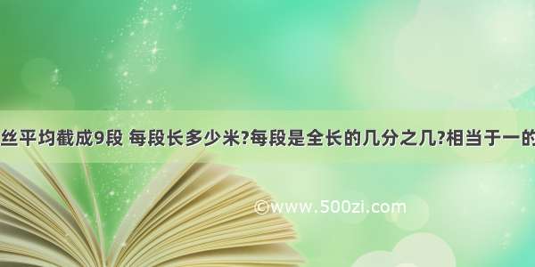 把5m长的铁丝平均截成9段 每段长多少米?每段是全长的几分之几?相当于一的几分之几?这