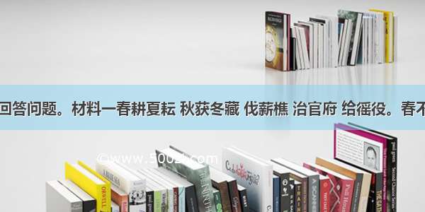 阅读材料回答问题。材料一春耕夏耘 秋获冬藏 伐薪樵 治官府 给徭役。春不得避风尘