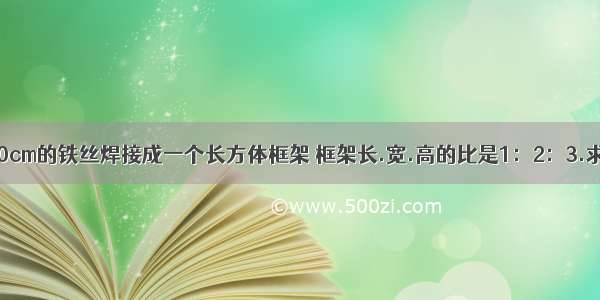 用一根长360cm的铁丝焊接成一个长方体框架 框架长.宽.高的比是1：2：3.求这个长方体