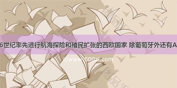 15—16世纪率先进行航海探险和殖民扩张的西欧国家 除葡萄牙外还有A. 法国B. 英国C.