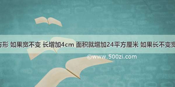 有一个长方形 如果宽不变 长增加4cm 面积就增加24平方厘米 如果长不变宽增加3cm 