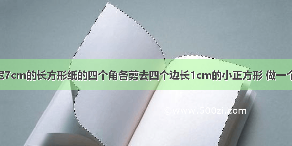 在长20cm 宽7cm的长方形纸的四个角各剪去四个边长1cm的小正方形 做一个无盖的纸盒 