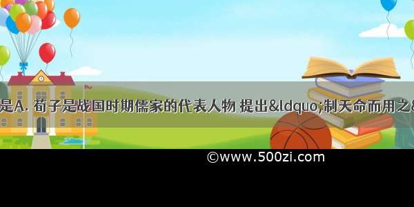 下列说法不正确的是A. 荀子是战国时期儒家的代表人物 提出“制天命而用之”的重要思