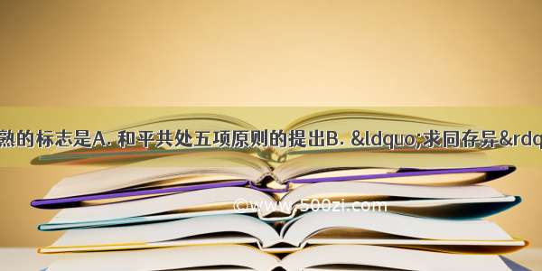 新中国外交政策成熟的标志是A. 和平共处五项原则的提出B. “求同存异”方针的提出C.