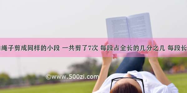 把5米长的绳子剪成同样的小段 一共剪了7次 每段占全长的几分之几 每段长多少米?每