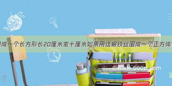 用一根铁丝围成一个长方形长20厘米宽十厘米如果用这根铁丝围成一个正方体它的表面积是