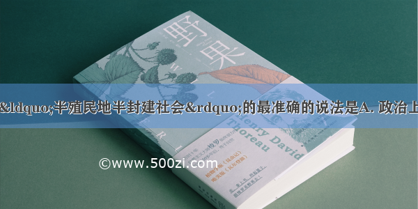 下列关于中国近代“半殖民地半封建社会”的最准确的说法是A. 政治上的半殖民地和经济