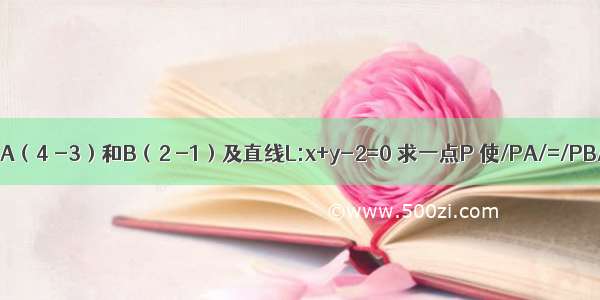 已知两点A（4 -3）和B（2 -1）及直线L:x+y-2=0 求一点P 使/PA/=/PB/且P到