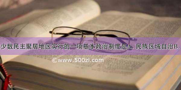 党和政府在少数民主聚居地区实行的一项基本政治制度是A. 民族区域自治B. 民族平等C.