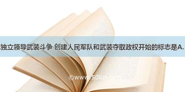 中国共产党独立领导武装斗争 创建人民军队和武装夺取政权开始的标志是A. 南昌起义B.