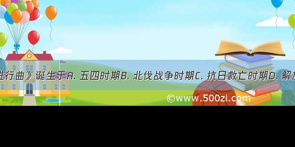 《义勇军进行曲》诞生于A. 五四时期B. 北伐战争时期C. 抗日救亡时期D. 解放战争时期