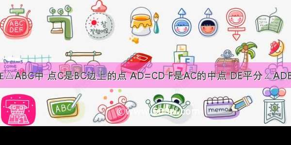 如图所示 在△ABC中 点C是BC边上的点 AD=CD F是AC的中点 DE平分∠ADB交AB于点E