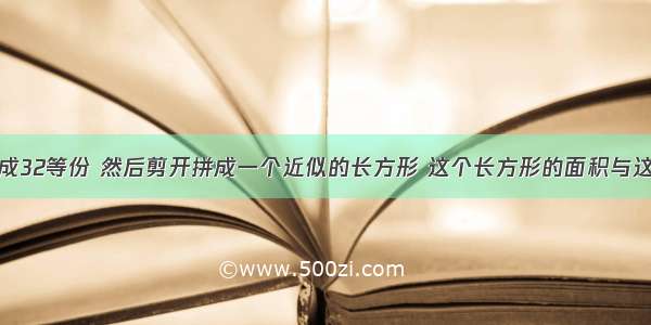 把一个圆分成32等份 然后剪开拼成一个近似的长方形 这个长方形的面积与这个圆的面积