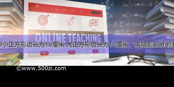 图中小正方形边长为10厘米 大正方形边长为12厘米．求阴影部分的面积．