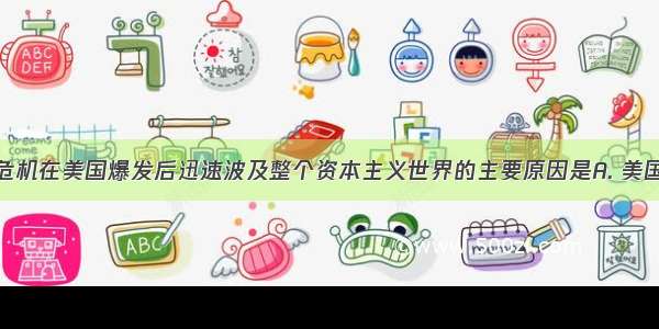 1929年经济危机在美国爆发后迅速波及整个资本主义世界的主要原因是A. 美国支配了资本