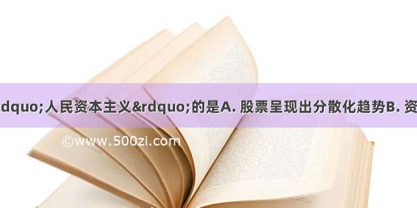 下列说法不符合“人民资本主义”的是A. 股票呈现出分散化趋势B. 资本家拥有企业全部