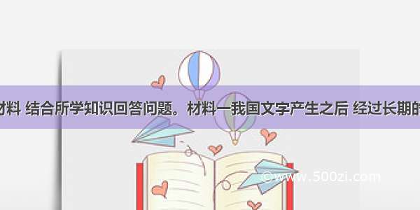 阅读下列材料 结合所学知识回答问题。材料一我国文字产生之后 经过长期的发展 至春