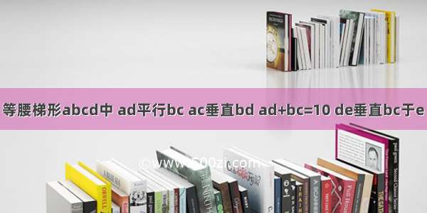 如下图 等腰梯形abcd中 ad平行bc ac垂直bd ad+bc=10 de垂直bc于e 求de的