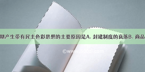 导致明清时期产生带有民主色彩思想的主要原因是A. 封建制度的衰落B. 商品经济及资本