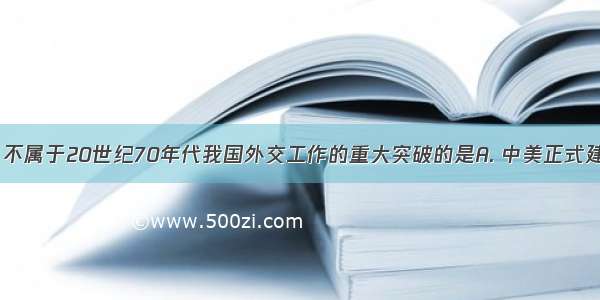 下列事件中 不属于20世纪70年代我国外交工作的重大突破的是A. 中美正式建立外交关系