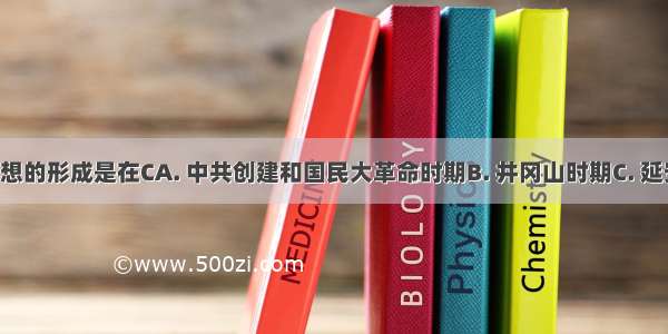 毛泽东思想的形成是在CA. 中共创建和国民大革命时期B. 井冈山时期C. 延安时期D. 