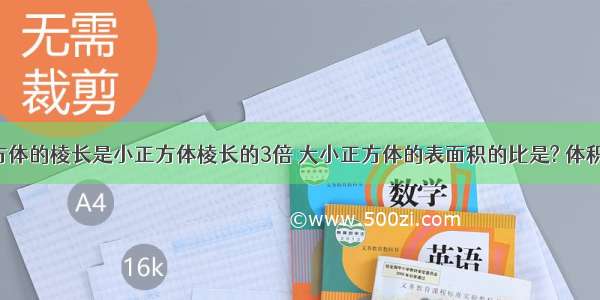 大正方体的棱长是小正方体棱长的3倍 大小正方体的表面积的比是? 体积比是?