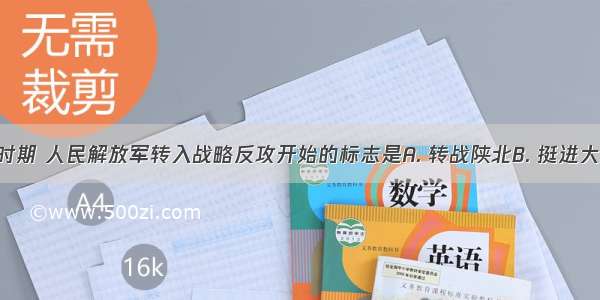 解放战争时期 人民解放军转入战略反攻开始的标志是A. 转战陕北B. 挺进大别山C. 发