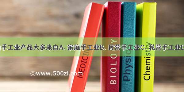 中国最精美的手工业产品大多来自A. 家庭手工业B. 民营手工业C. 私营手工业D. 官营手工业