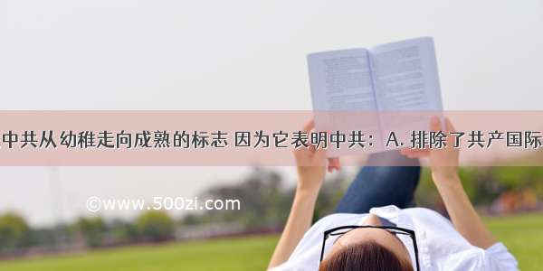 遵义会议是中共从幼稚走向成熟的标志 因为它表明中共：A. 排除了共产国际对中国革命