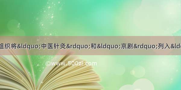 11月17日 联合国教科文组织将&ldquo;中医针灸&rdquo;和&ldquo;京剧&rdquo;列入&ldquo;人类非物质文化遗产