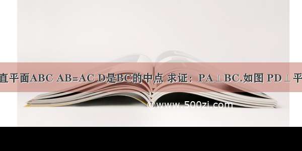 如图 PD垂直平面ABC AB=AC D是BC的中点 求证：PA⊥BC.如图 PD⊥平面ABC AB