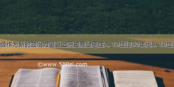 民族资产阶级作为新的政治力量登上历史舞台是在A. 19世纪60年代B. 19世纪70年代C. 