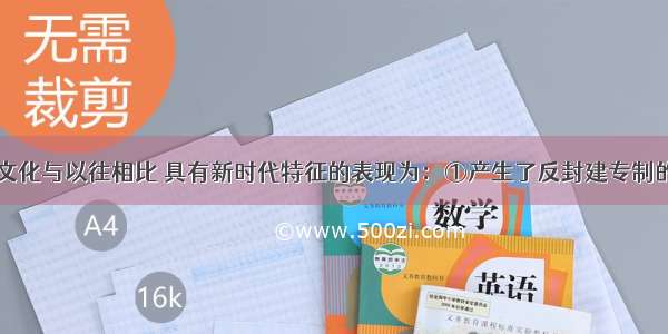 明清时期的文化与以往相比 具有新时代特征的表现为：①产生了反封建专制的民主思想②