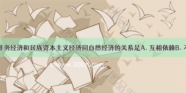 外资经济 洋务经济和民族资本主义经济同自然经济的关系是A. 互相依赖B. 不同程度瓦