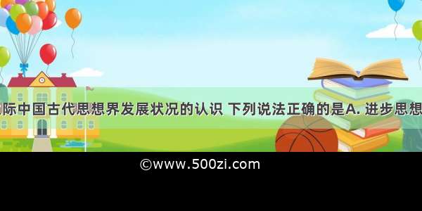 关于明清之际中国古代思想界发展状况的认识 下列说法正确的是A. 进步思想没有跳出传